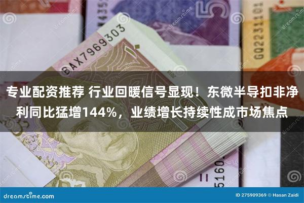 专业配资推荐 行业回暖信号显现！东微半导扣非净利同比猛增14