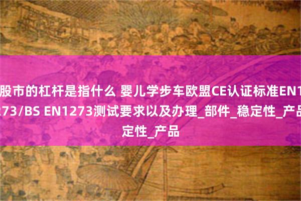 股市的杠杆是指什么 婴儿学步车欧盟CE认证标准EN1273/