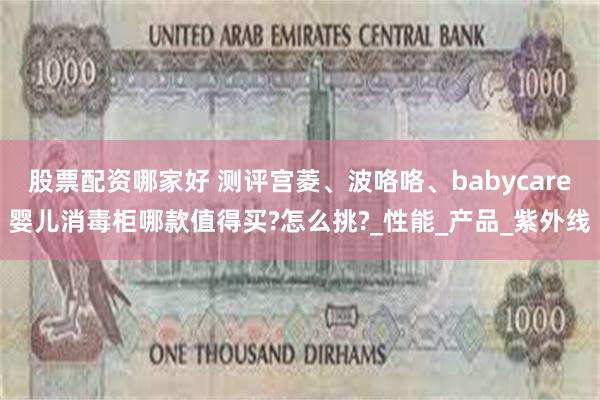 股票配资哪家好 测评宫菱、波咯咯、babycare婴儿消毒柜