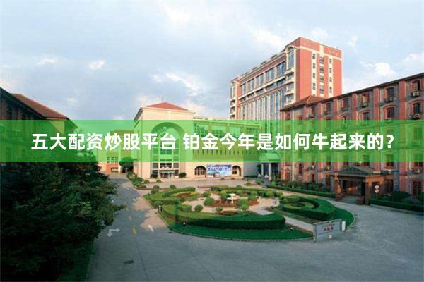 五大配资炒股平台 铂金今年是如何牛起来的？
