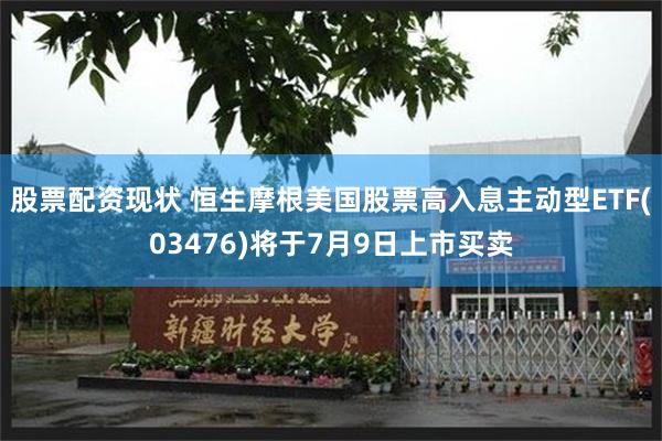 股票配资现状 恒生摩根美国股票高入息主动型ETF(03476