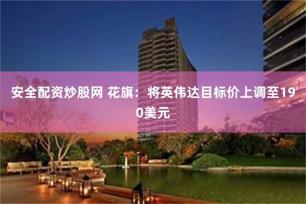 安全配资炒股网 花旗：将英伟达目标价上调至190美元