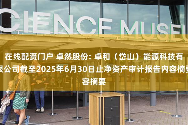 在线配资门户 卓然股份: 卓和（岱山）能源科技有限公司截至2