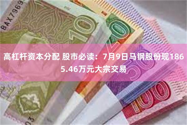 高杠杆资本分配 股市必读：7月9日马钢股份现1865.46万