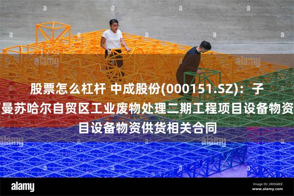 股票怎么杠杆 中成股份(000151.SZ)：子公司拟签订阿