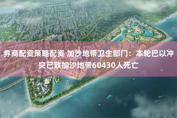 券商配资策略配资 加沙地带卫生部门：本轮巴以冲突已致加沙地带