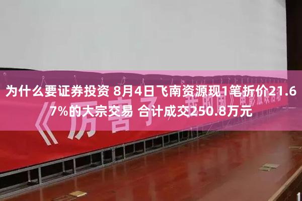 为什么要证券投资 8月4日飞南资源现1笔折价21.67%的大