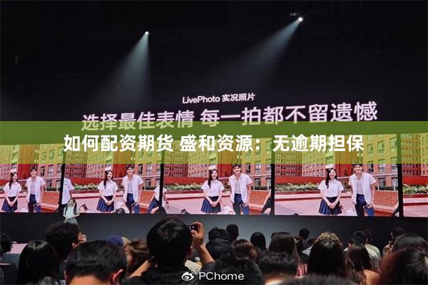 如何配资期货 盛和资源：无逾期担保