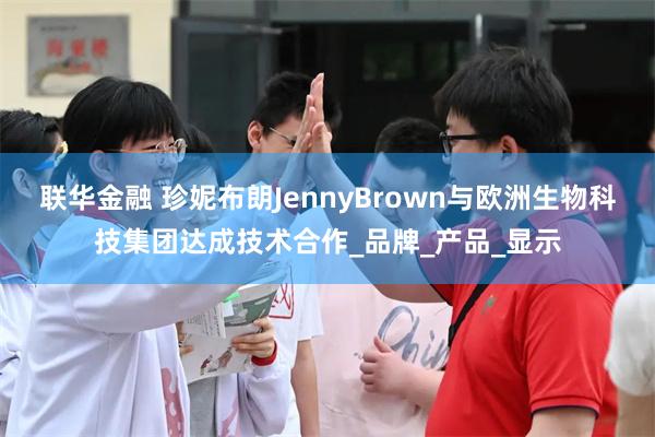联华金融 珍妮布朗JennyBrown与欧洲生物科技集团达成