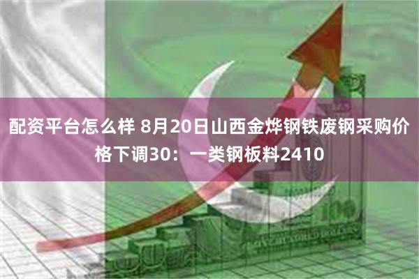 配资平台怎么样 8月20日山西金烨钢铁废钢采购价格下调30：