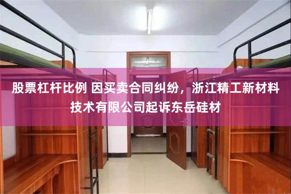 股票杠杆比例 因买卖合同纠纷，浙江精工新材料技术有限公司起诉