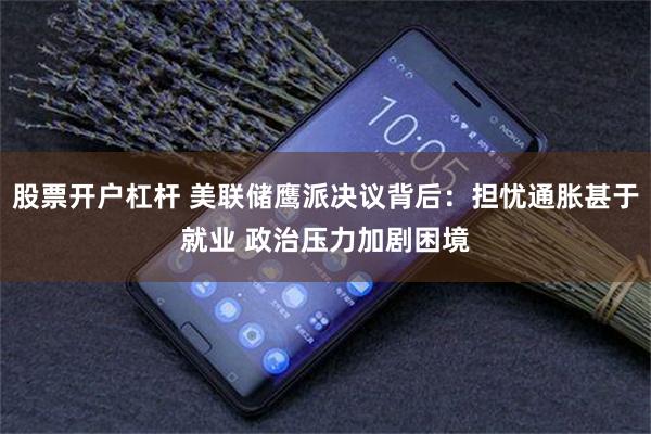 股票开户杠杆 美联储鹰派决议背后：担忧通胀甚于就业 政治压力