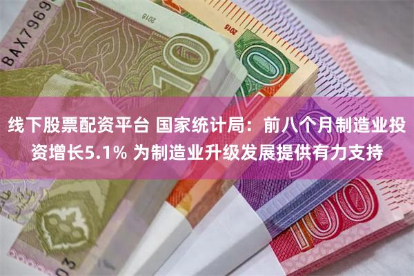 线下股票配资平台 国家统计局：前八个月制造业投资增长5.1%