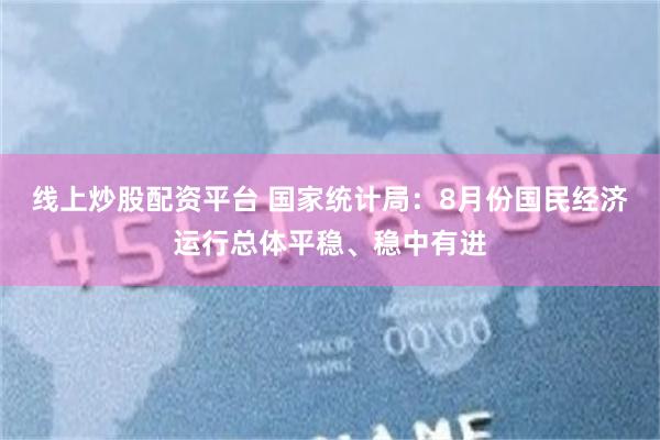 线上炒股配资平台 国家统计局：8月份国民经济运行总体平稳、稳