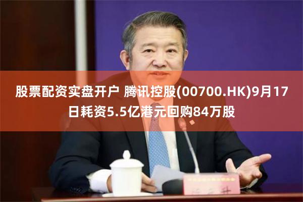 股票配资实盘开户 腾讯控股(00700.HK)9月17日耗资