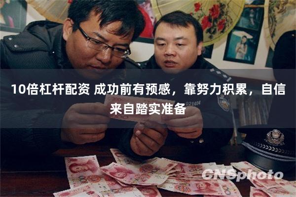 10倍杠杆配资 成功前有预感，靠努力积累，自信来自踏实准备