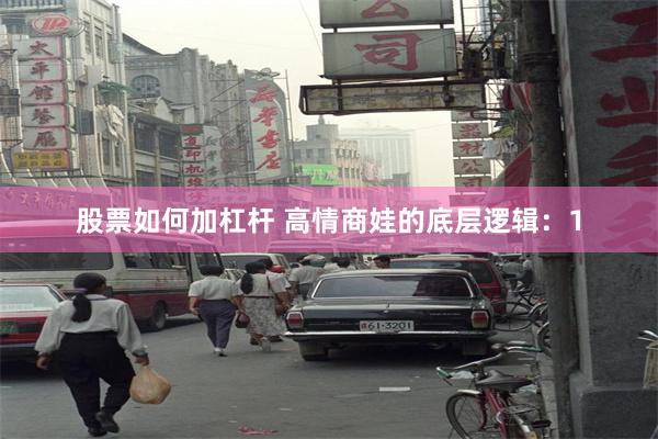 股票如何加杠杆 高情商娃的底层逻辑：1