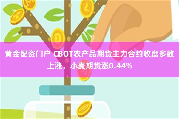 黄金配资门户 CBOT农产品期货主力合约收盘多数上涨，小麦期