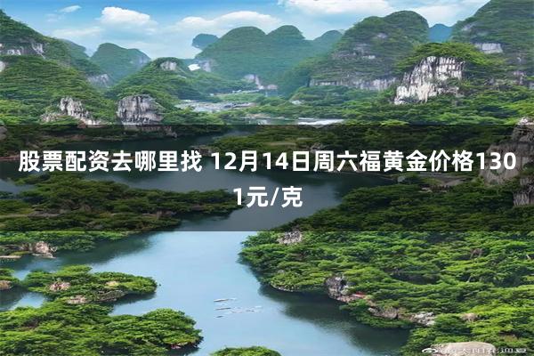 股票配资去哪里找 12月14日周六福黄金价格1301元/克